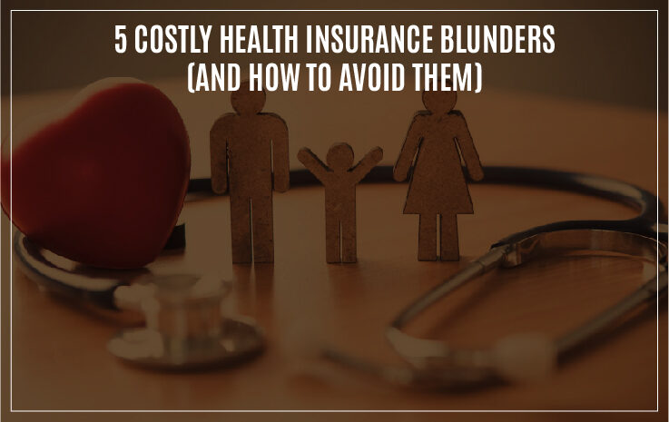  5 Costly Health Insurance Blunders And How to Avoid Them