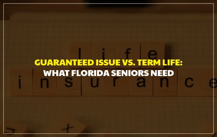  Guaranteed Issue vs. Term Life: What Florida Seniors Need to Know Before Choosing a Policy