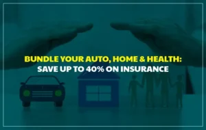 Bundle Your Auto, Home and Health Insurance: Save Up to 40 Percent on Your Policies